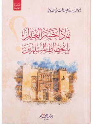 ماذا خسر العالم بانحطاط المسلمين؟ | الإمام الندوي | دار القلم دمشق