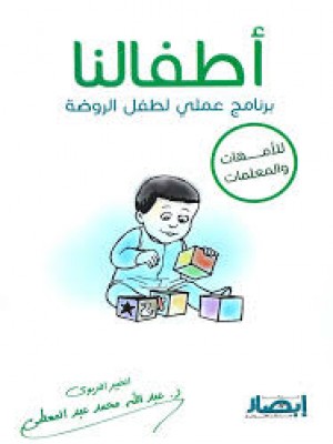 أطفالنا: برنامج عملي لطفل الروضة (للأمهات والمعلمات) | عبد الله محمد عبد المعطي | مركز أبصار للنشر والتوزيع