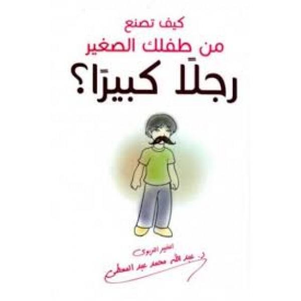 كيف تصنع من طفلك الصغير رجلاً كبيراً؟ | عبد الله محمد عبد المعطي | مركز أبصار للنشر والتوزيع
