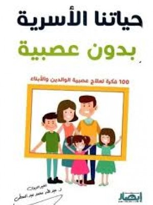 حياتنا الأسرية بدون عصبية (100 فكرة لعلاج عصبية الوالدين والأبناء) | عبد الله محمد عبد المعطي | مركز أبصار للنشر والتوزيع