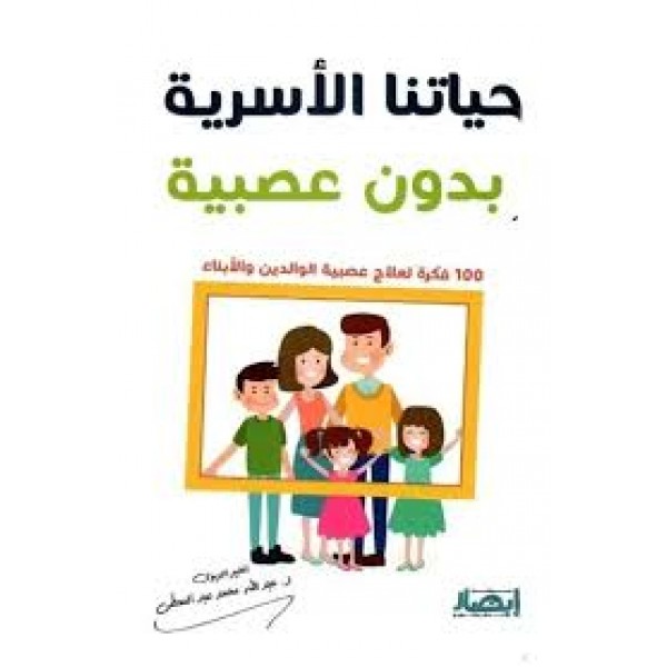 حياتنا الأسرية بدون عصبية (100 فكرة لعلاج عصبية الوالدين والأبناء) | عبد الله محمد عبد المعطي | مركز أبصار للنشر والتوزيع