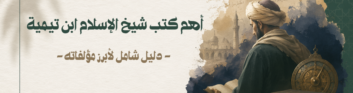 أهم كتب شيخ الإسلام ابن تيمية - دليل شامل لأبرز مؤلفاته