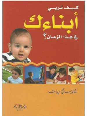 كيف تربي أبناءك في هذا الزمان كيف تربي أبناءك في هذا الزمان