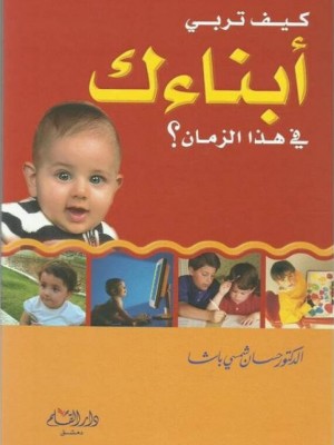 كيف تربي أبناءك في هذا الزمان كيف تربي أبناءك في هذا الزمان