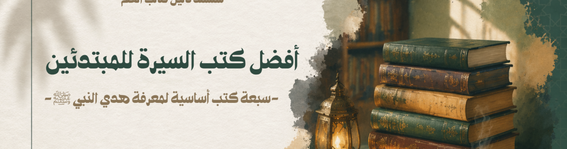 أفضل كتب السيرة النبوية للمبتدئين - سبعة  كتب أساسية لمعرفة هدي النبي ﷺ