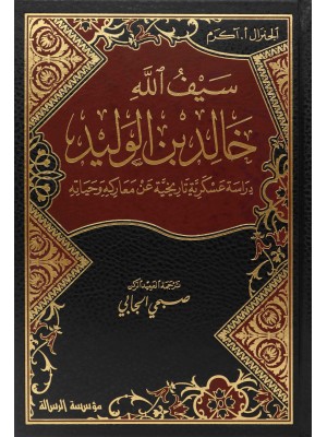 سيف الله خالد بن الوليد: دراسة عسكرية تاريخية عن معاركه وحياته سيف الله خالد بن الوليد: دراسة عسكرية تاريخية عن معاركه وحياته